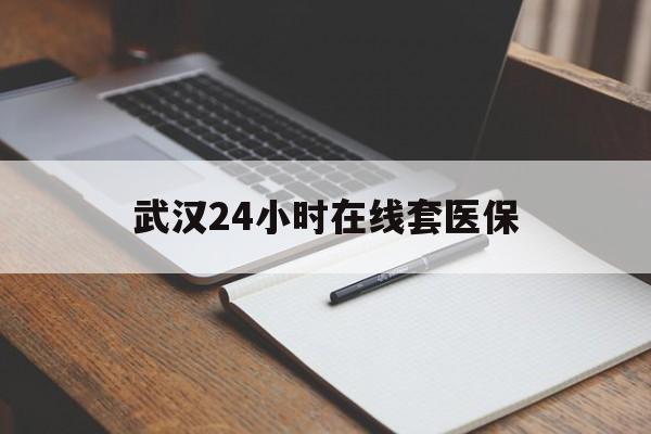 林芝最新武汉24小时在线套医保方法分析(最方便真实的林芝武汉医保服务方法)