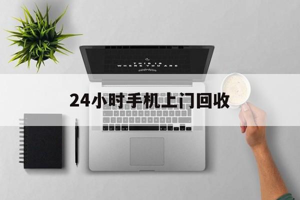 林芝最新24小时手机上门回收方法分析(最方便真实的林芝24小时手机上门回收多少钱方法)