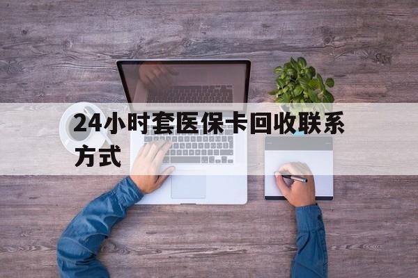 林芝最新24小时套医保卡回收联系方式方法分析(最方便真实的林芝急用钱24小时套医保卡方法)