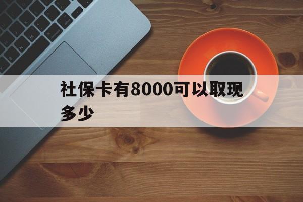 林芝最新社保卡有8000可以取现多少方法分析(最方便真实的林芝社保卡取现方法方法)