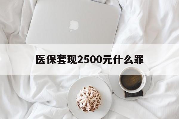 林芝最新医保套现2500元什么罪方法分析(最方便真实的林芝医保套现多少钱判刑方法)